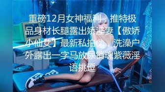 重磅12月女神福利，推特极品身材长腿露出娇淫妻【傲娇小仙女】最新私拍②，洗澡户外露出一字马放尿销魂紫薇淫语挑逗