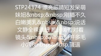 STP24374 漂亮眼睛短发呆萌妹妞&nbsp;&nbsp;刚播不久白嫩美乳&nbsp;&nbsp;说话文静全裸诱惑 翘起美臀对着镜头&nbsp;&nbsp;掰开多毛小穴&nbsp;&nbsp;骚逼