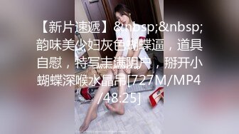 【新片速遞】&nbsp;&nbsp;韵味美少妇灰色蝴蝶逼，道具自慰，特写丰满阴户，掰开小蝴蝶深喉水晶吊[727M/MP4/48:25]