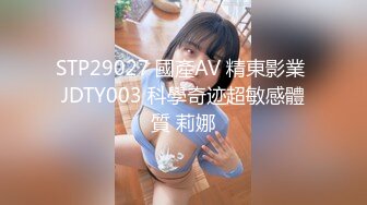 STP29027 國產AV 精東影業 JDTY003 科學奇迹超敏感體質 莉娜