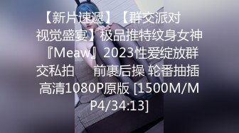 【新片速遞】【群交派对❤️视觉盛宴】极品推特纹身女神『Meaw』2023性爱绽放群交私拍❤️前裹后操 轮番抽插 高清1080P原版 [1500M/MP4/34:13]