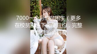 7000一个月的贫困生（更多在校贫困生下面便宜约，完整视频凭邀请码看