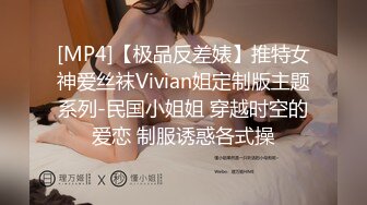 [MP4]【极品反差婊】推特女神爱丝袜Vivian姐定制版主题系列-民国小姐姐 穿越时空的爱恋 制服诱惑各式操