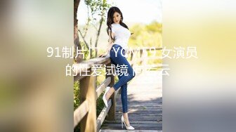 ✿91制片厂✿ YCM59 女演员的性爱试镜 向若云