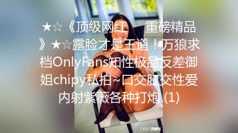 ★☆《顶级网红☀️重磅精品》★☆露脸才是王道！万狼求档OnlyFans知性极品反差御姐chipy私拍~口交肛交性爱内射紫薇各种打炮 (1)