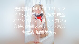 [无码破解]MUDR-171 イマドキ少女のアナル援交 成金オヤジのJ○アナル大人買い6穴使い放題スペシャル 宮沢ちはる 加賀美さら