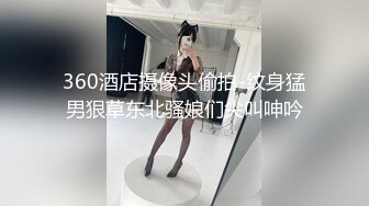 360酒店摄像头偷拍-纹身猛男狠草东北骚娘们尖叫呻吟