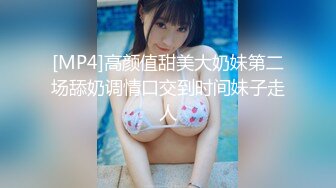 [MP4]高颜值甜美大奶妹第二场舔奶调情口交到时间妹子走人