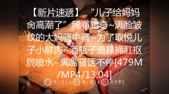 【新片速遞】 “儿子给妈妈肏高潮了”稀有猎奇~满脸皱纹的大妈骚中骚~为了取悦儿子小鲜肉~酒瓶子道具捅肛抠屄喷水~满嘴骚话不停[479M/MP4/13:04]