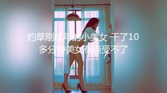 约草刚成年的小美女 干了10多分钟美女有点受不了