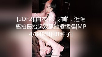 [2DF2] 白衣少妇啪啪，近距离拍摄抬起双腿抽插猛操[MP4/84MB][BT种子]