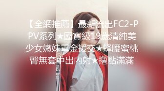 【全網推薦】最新流出FC2-PPV系列★國寶級19歲清純美少女嫩妹重金援交★蜂腰蜜桃臀無套中出內射★擼點滿滿