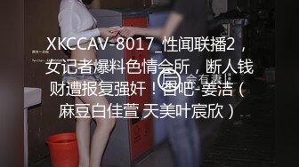 XKCCAV-8017_性闻联播2，女记者爆料色情会所，断人钱财遭报复强奸！杏吧-姜洁（麻豆白佳萱 天美叶宸欣）