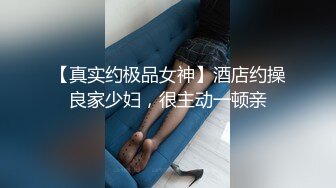 【真实约极品女神】酒店约操良家少妇，很主动一顿亲