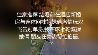 独家推荐 结婚前在酒店新婚房与连体网袜姐妹俩激情玩双飞告别单身,我在床上轮流操她俩.朋友在旁边帮忙拍摄,