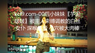 kcf9.com-00后小妹妹〖芋泥啵啵〗被主人束缚调教的白丝女仆 深喉口爱 小穴被大肉棒尽情蹂躏！