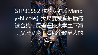 STP31552 校花女神【Mandy-Nicole】大尺度跳蛋抽插精选合集，反差在校大学生下海，又骚又嗲，看那个缺男人的样子