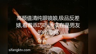 高颜值清纯眼镜娘,极品反差婊,看着乖巧听话,实在是男友的小母狗