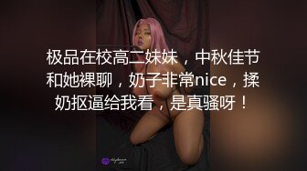 极品在校高二妹妹，中秋佳节和她裸聊，奶子非常nice，揉奶抠逼给我看，是真骚呀！