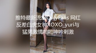 推特最新流出OnlyFans 网红反差白虎女神XOXO_yuri与猛男激情啪啪呻吟刺激