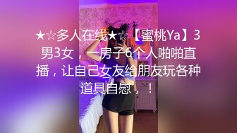 ★☆多人在线★☆【蜜桃Ya】3男3女，一房子6个人啪啪直播，让自己女友给朋友玩各种道具自慰，！