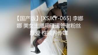 【国产版】[XSJKY-065] 李娜娜 美女主播用骚逼答谢粉丝厚爱 性视界传媒