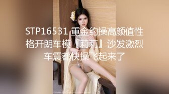 STP16531 重金约操高颜值性格开朗车模『莉莉』沙发激烈车震都快操飞起来了