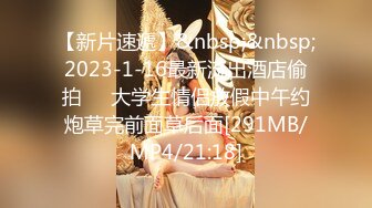 【新片速遞】&nbsp;&nbsp;2023-1-16最新流出酒店偷拍❤️大学生情侣放假中午约炮草完前面草后面[291MB/MP4/21:18]