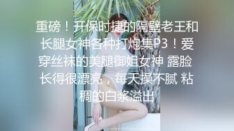 重磅！开保时捷的隔壁老王和长腿女神各种打炮集P3！爱穿丝袜的美腿御姐女神 露脸 长得很漂亮，每天操不腻 粘稠的白浆溢出