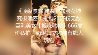 《顶级波霸 炸裂》露脸女神究极泄密！推特23万粉无敌巨乳美女【板烧鸭鸭】666高价私拍，奶炮口交啪啪有钱人玩物