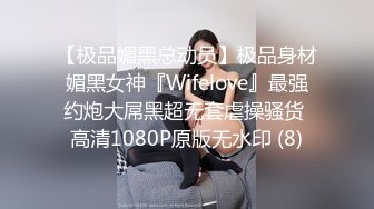 【极品媚黑总动员】极品身材媚黑女神『Wifelove』最强约炮大屌黑超无套虐操骚货 高清1080P原版无水印 (8)