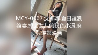 MCY-0067.沈娜娜.夏日骚浪飨宴.护士女儿的粉色小逼.麻豆传媒映画