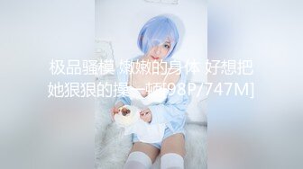 极品骚模 嫩嫩的身体 好想把她狠狠的操一顿[98P/747M]