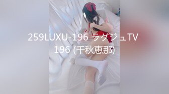 259LUXU-196 ラグジュTV 196 (千秋恵那)