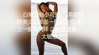 ❤️白嫩翘臀小可爱❤️柔软娇嫩美少女表面一脸淑女样 床上一股骚气样 这就是反差，太敏感