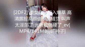 [2DF2] 美女口交后入爆草 高清露脸高颜值极品骚货 叫声太淫荡了 光听着就硬了_ev[MP4/141MB][BT种子]