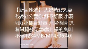 【新片速遞】 大奶熟女人妻 老婆老公爱你 舒不舒服 小洞洞好小插着好爽 开房偷情 扒着M腿被无套输出 操的爽叫不停 [234MB/MP4/06:40]