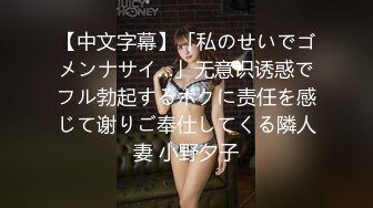 【中文字幕】「私のせいでゴメンナサイ…」无意识诱惑でフル勃起するボクに责任を感じて谢りご奉仕してくる隣人妻 小野夕子