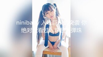 ninibaby 入珠巨根的突袭 你绝对没看过入珠是入弹珠