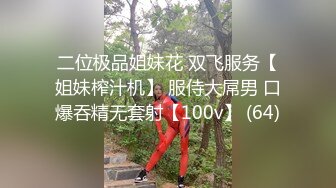 二位极品姐妹花 双飞服务【姐妹榨汁机】 服侍大屌男 口爆吞精无套射【100v】 (64)