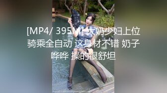 [MP4/ 395M] 大奶少妇上位骑乘全自动 这身材不错 奶子哗哗 操的很舒坦