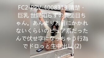 FC2-PPV-4008313 清楚・巨乳 世間知らずの真面目ちゃん。あんまりお目にかかれないくらいのピュア系だったんで伏せ字になっちゃう行為でドロっと生中出し (2)