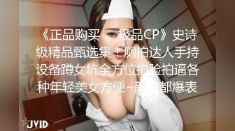 《正品购买❤️极品CP》史诗级精品甄选集！厕拍达人手持设备蹲女坑全方位拍脸拍逼各种年轻美女方便~颜值都爆表