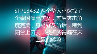 STP13432 两个华人小伙找了个泰国漂亮美女，前后夹击角度完美，身材好又听话，跑到阳台上口交，被折腾得瘫在床上累的够呛