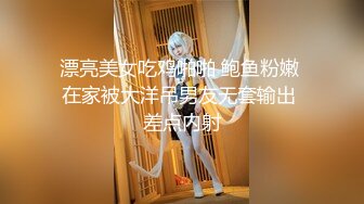 漂亮美女吃鸡啪啪 鲍鱼粉嫩 在家被大洋吊男友无套输出 差点内射