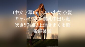 (中文字幕)￥じょい少女 茶髪ギャルひめの 貧乳中出し潮吹き50回以上逝きまくる超敏感体質