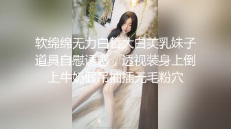 软绵绵无力白皙大白美乳妹子道具自慰诱惑，透视装身上倒上牛奶假吊抽插无毛粉穴