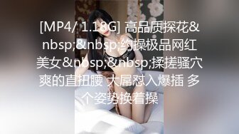 [MP4/ 1.18G] 高品质探花&nbsp;&nbsp;约操极品网红美女&nbsp;&nbsp;揉搓骚穴爽的直扭腰 大屌怼入爆插 多个姿势换着操