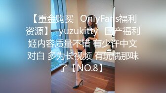 【重金购买✨OnlyFans福利资源】⭐yuzukitty⭐国产福利姬内容质量不错 有少许中文对白 多为长视频 有玩偶那味了【NO.8】