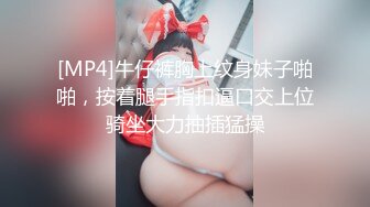 [MP4]牛仔裤胸上纹身妹子啪啪，按着腿手指扣逼口交上位骑坐大力抽插猛操